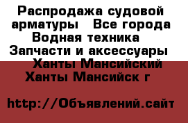 Распродажа судовой арматуры - Все города Водная техника » Запчасти и аксессуары   . Ханты-Мансийский,Ханты-Мансийск г.